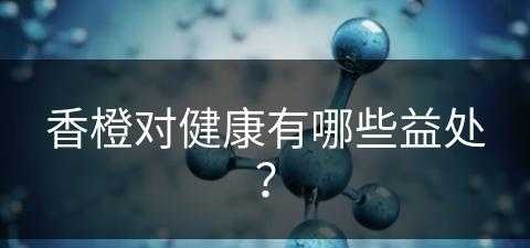 香橙对健康有哪些益处？